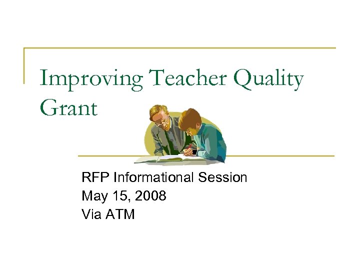 Improving Teacher Quality Grant RFP Informational Session May 15, 2008 Via ATM 