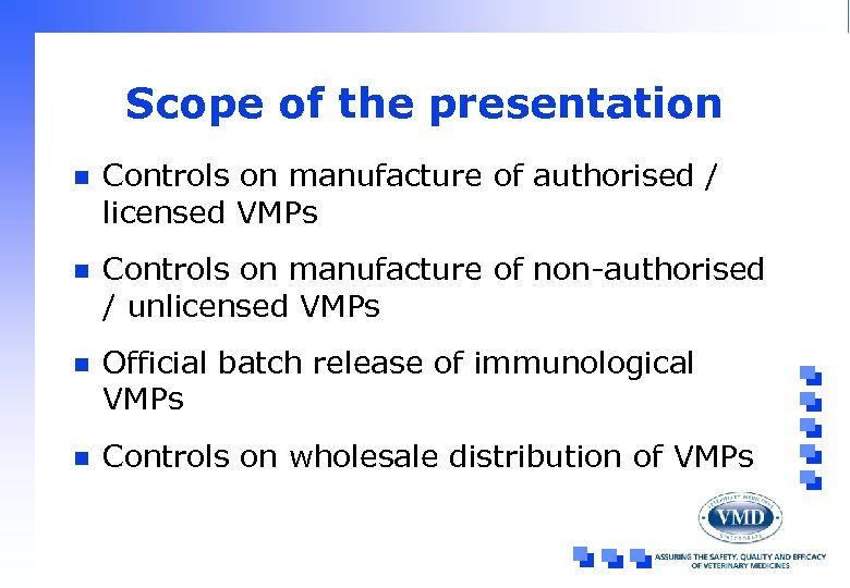 Scope of the presentation n Controls on manufacture of authorised / licensed VMPs n