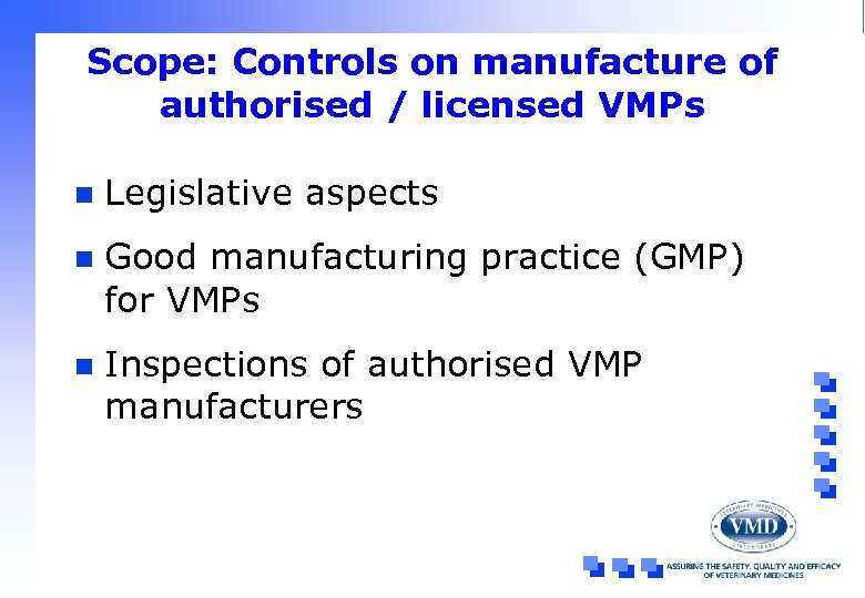 Scope: Controls on manufacture of authorised / licensed VMPs n Legislative aspects n Good
