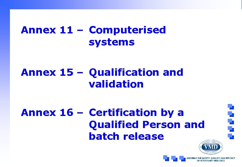 Annex 11 – Computerised systems Annex 15 – Qualification and validation Annex 16 –