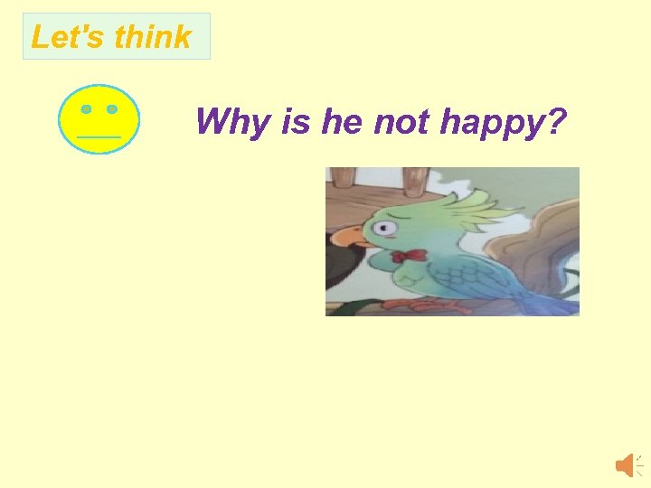 Let's think Why is he not happy? 