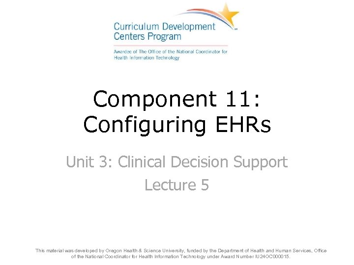 Component 11: Configuring EHRs Unit 3: Clinical Decision Support Lecture 5 This material was