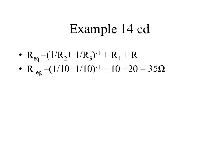 Example 14 cd • Req =(1/R 2+ 1/R 3)-1 + R 4 + R