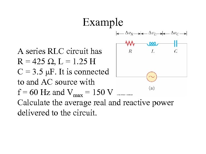 Example A series RLC circuit has R = 425 Ω, L = 1. 25