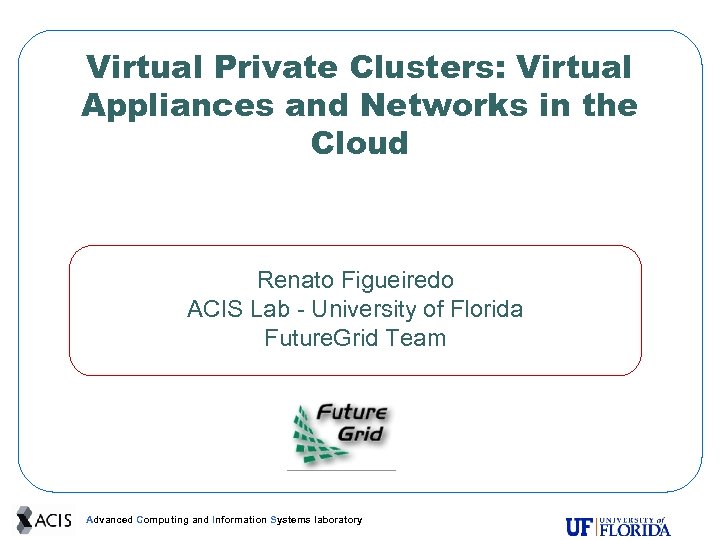 Virtual Private Clusters: Virtual Appliances and Networks in the Cloud Renato Figueiredo ACIS Lab