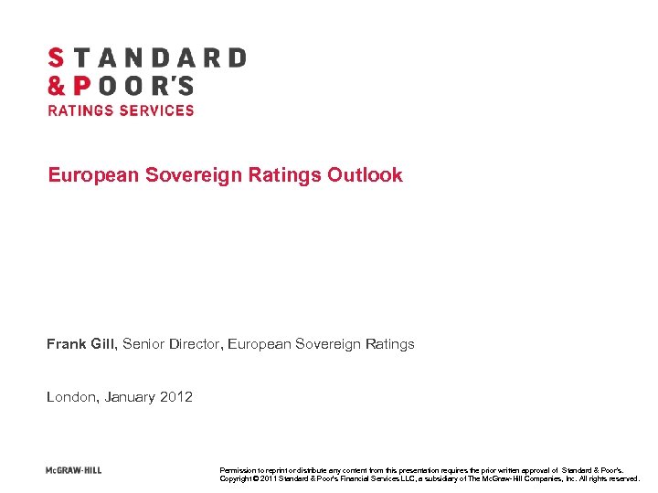 European Sovereign Ratings Outlook Frank Gill, Senior Director, European Sovereign Ratings London, January 2012