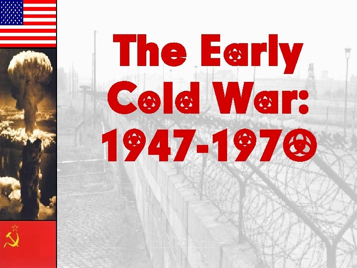 The Early Cold War: 1947 -1970 