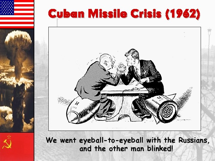 Cuban Missile Crisis (1962) We went eyeball-to-eyeball with the Russians, and the other man