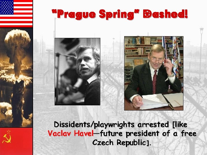 “Prague Spring” Dashed! Dissidents/playwrights arrested [like Vaclav Havel—future president of a free Czech Republic