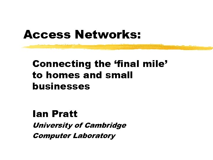 Access Networks: Connecting the ‘final mile’ to homes and small businesses Ian Pratt University