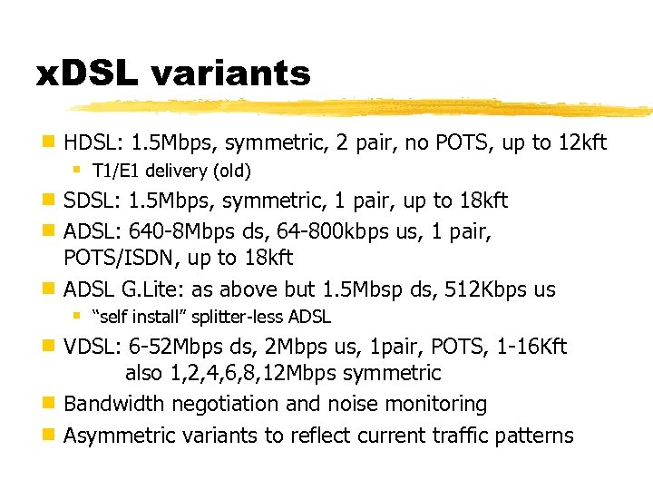 x. DSL variants ¾ HDSL: 1. 5 Mbps, symmetric, 2 pair, no POTS, up