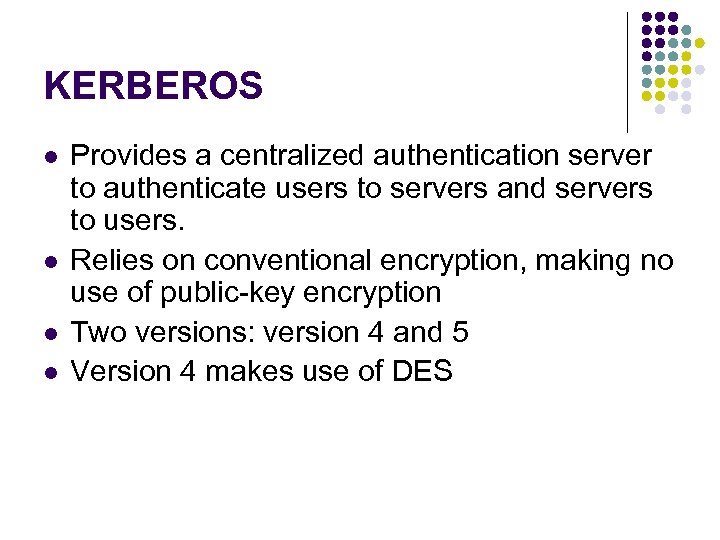 KERBEROS l l Provides a centralized authentication server to authenticate users to servers and