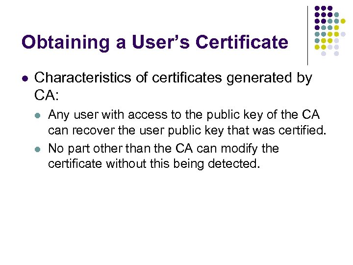 Obtaining a User’s Certificate l Characteristics of certificates generated by CA: l l Any