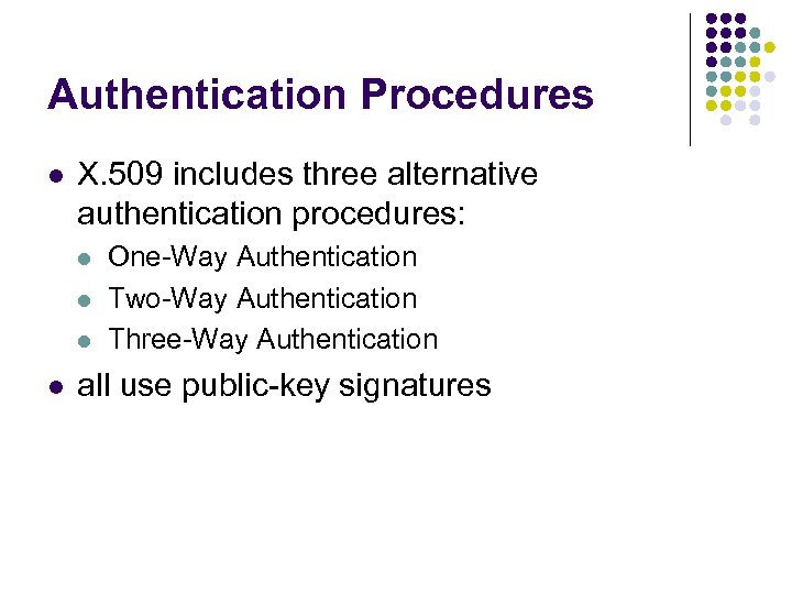 Authentication Procedures l X. 509 includes three alternative authentication procedures: l l One-Way Authentication