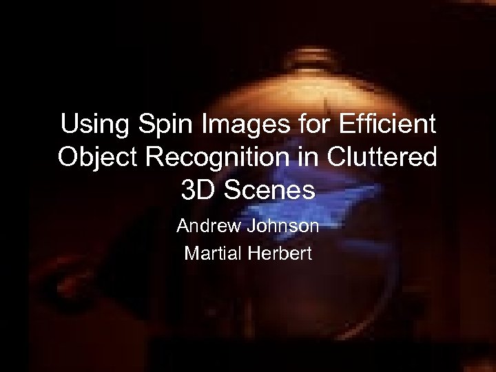 Using Spin Images for Efficient Object Recognition in Cluttered 3 D Scenes Andrew Johnson