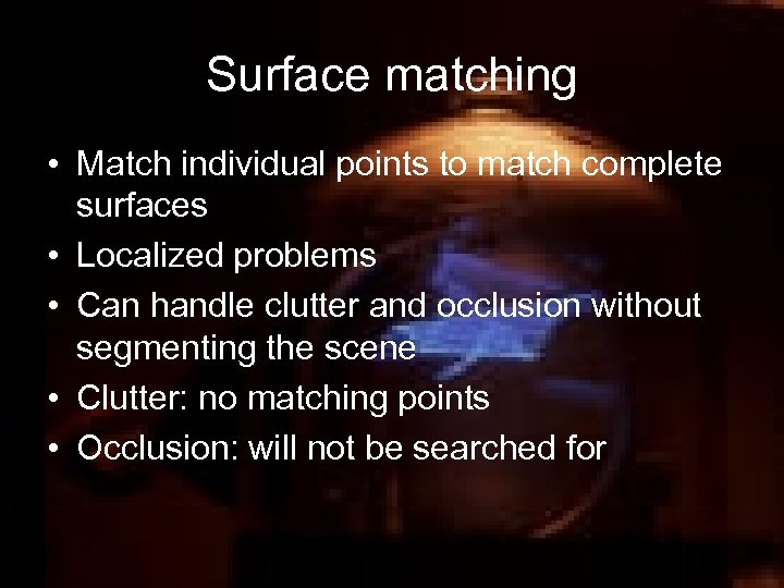 Surface matching • Match individual points to match complete surfaces • Localized problems •