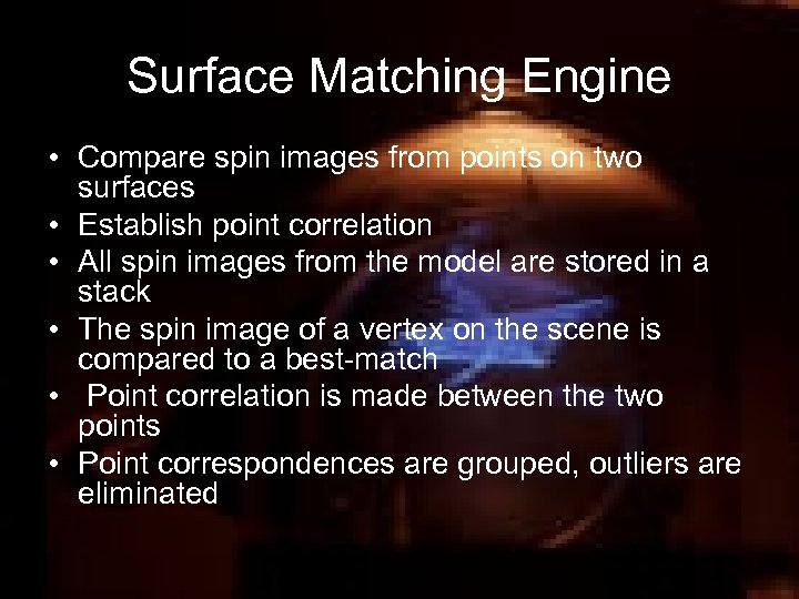 Surface Matching Engine • Compare spin images from points on two surfaces • Establish