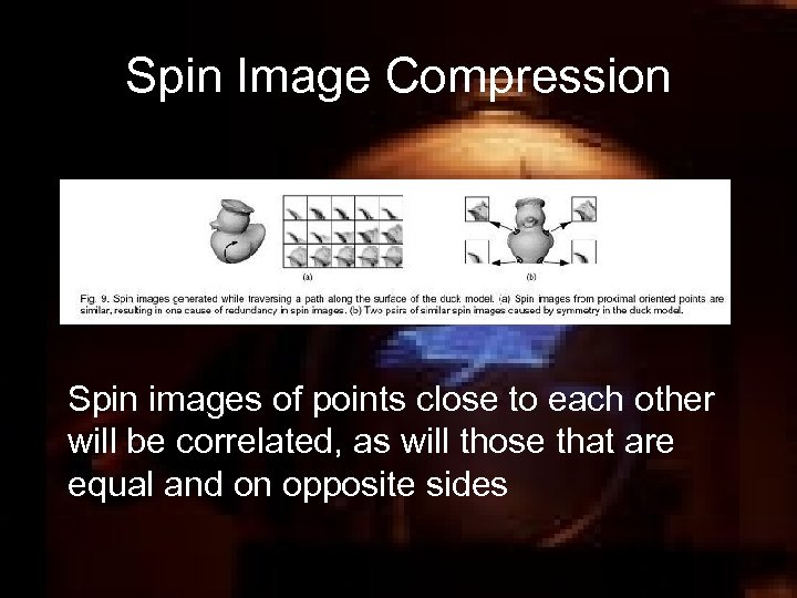 Spin Image Compression Spin images of points close to each other will be correlated,