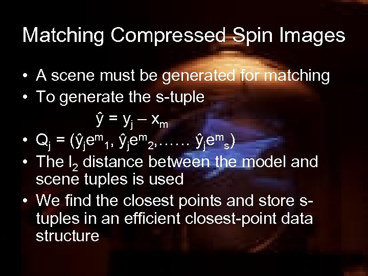 Matching Compressed Spin Images • A scene must be generated for matching • To