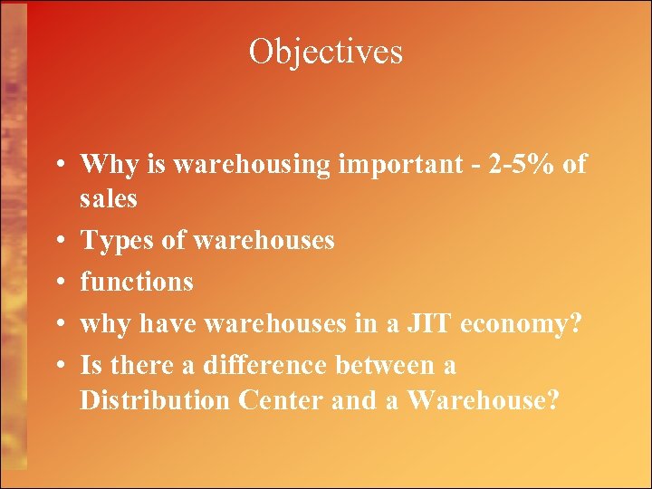 Objectives • Why is warehousing important - 2 -5% of sales • Types of