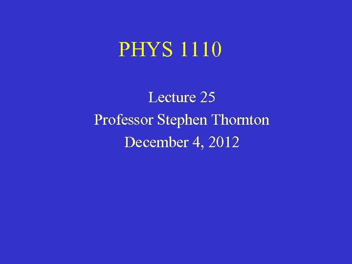 PHYS 1110 Lecture 25 Professor Stephen Thornton December 4, 2012 