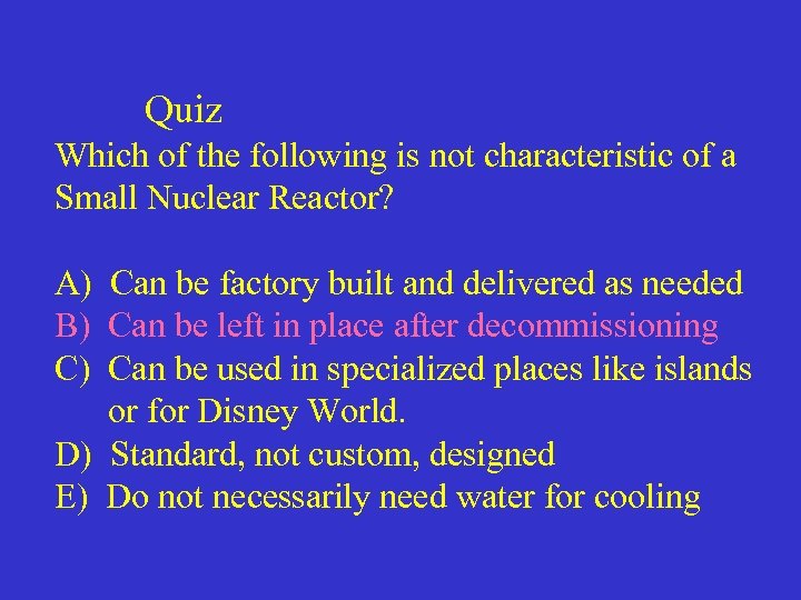 Quiz Which of the following is not characteristic of a Small Nuclear Reactor? A)
