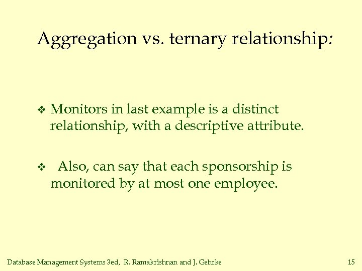 Aggregation vs. ternary relationship: v Monitors in last example is a distinct relationship, with