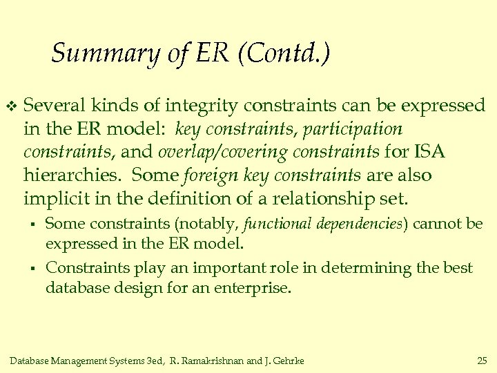 Summary of ER (Contd. ) v Several kinds of integrity constraints can be expressed