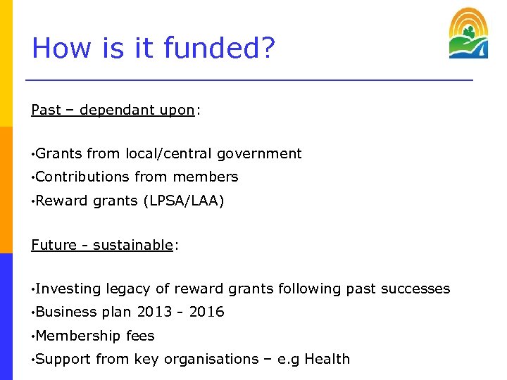 How is it funded? Past – dependant upon: • Grants from local/central government •