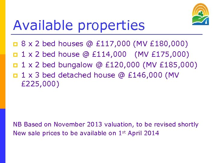 Available properties p p 8 x 2 bed houses @ £ 117, 000 (MV