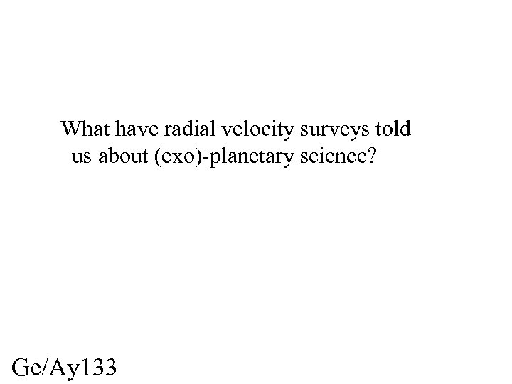 What have radial velocity surveys told us about (exo)-planetary science? Ge/Ay 133 