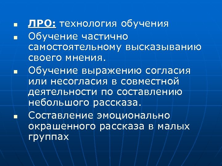 n n ЛРО: технология обучения Обучение частично самостоятельному высказыванию своего мнения. Обучение выражению согласия