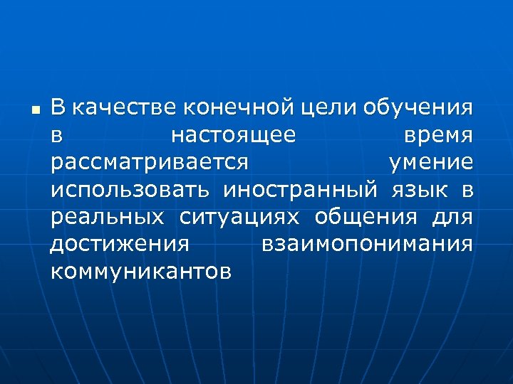 n В качестве конечной цели обучения в настоящее время рассматривается умение использовать иностранный язык