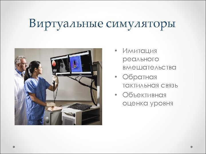 Виртуальные симуляторы • Имитация реального вмешательства • Обратная тактильная связь • Объективная оценка уровня