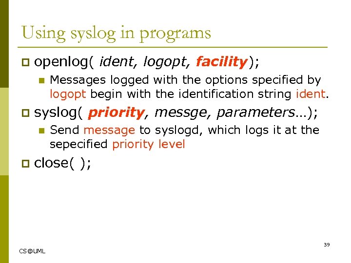 Using syslog in programs p openlog( ident, logopt, facility); n p syslog( priority, messge,