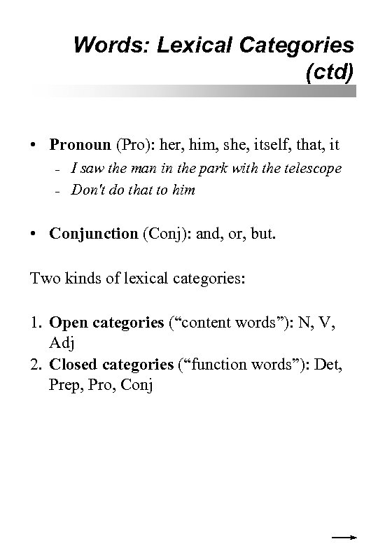 Words: Lexical Categories (ctd) • Pronoun (Pro): her, him, she, itself, that, it –