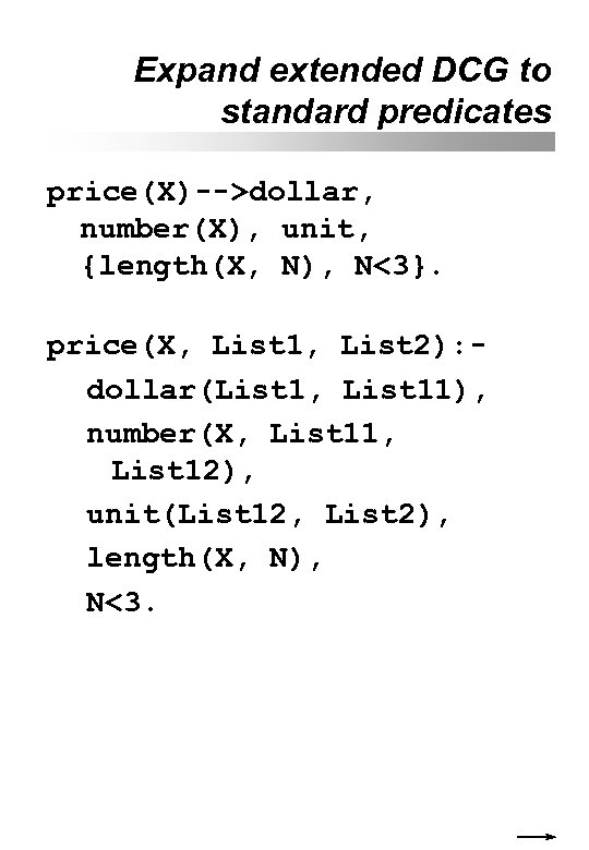 Expand extended DCG to standard predicates price(X)-->dollar, number(X), unit, {length(X, N), N<3}. price(X, List