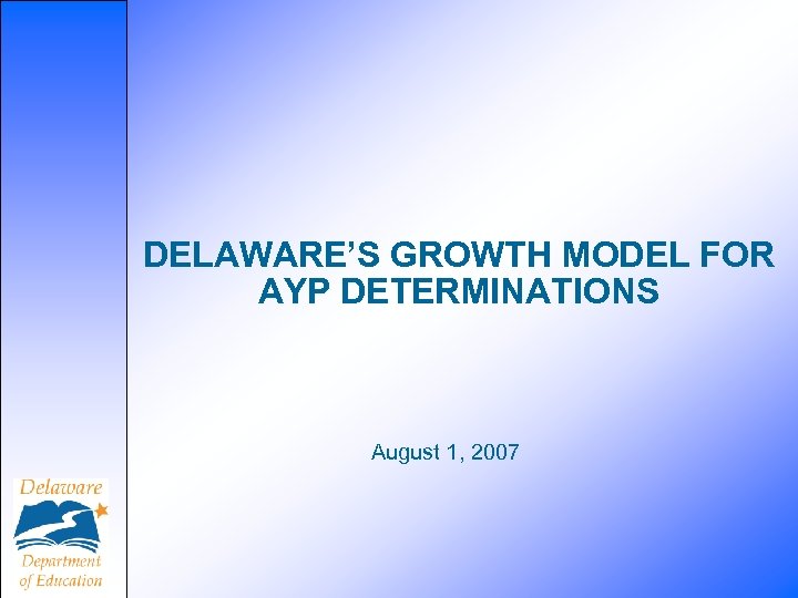 DELAWARE’S GROWTH MODEL FOR AYP DETERMINATIONS August 1, 2007 