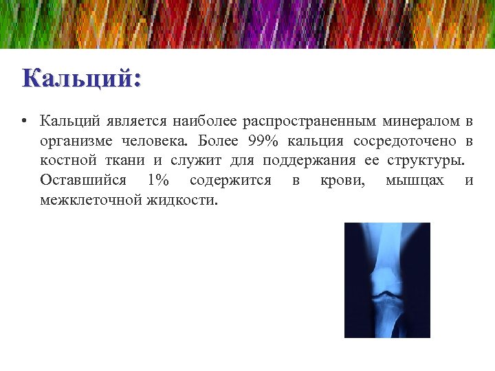 Кальций: • Кальций является наиболее распространенным минералом в организме человека. Более 99% кальция сосредоточено