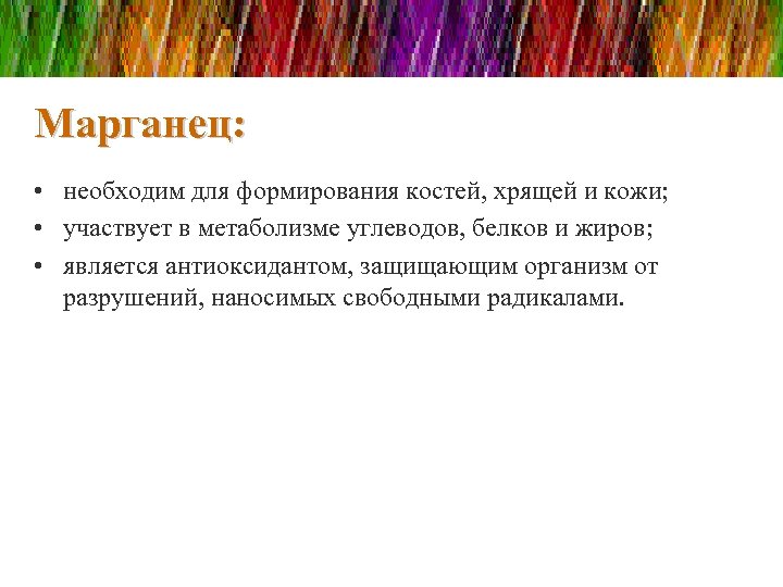 Марганец: • необходим для формирования костей, хрящей и кожи; • участвует в метаболизме углеводов,