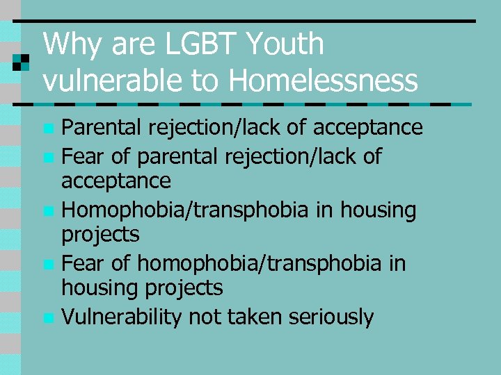 Why are LGBT Youth vulnerable to Homelessness Parental rejection/lack of acceptance n Fear of
