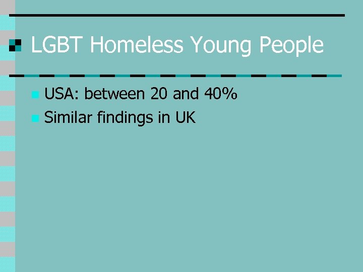 LGBT Homeless Young People USA: between 20 and 40% n Similar findings in UK
