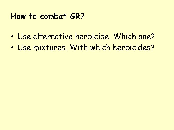 How to combat GR? • Use alternative herbicide. Which one? • Use mixtures. With