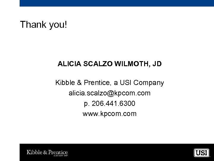 Thank you! ALICIA SCALZO WILMOTH, JD Kibble & Prentice, a USI Company alicia. scalzo@kpcom.