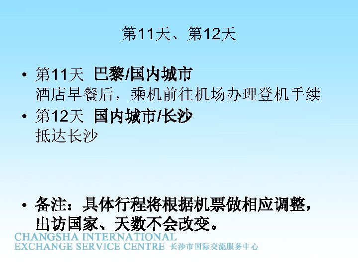 第 11天、第 12天 • 第 11天 巴黎/国内城市 酒店早餐后，乘机前往机场办理登机手续 • 第 12天 国内城市/长沙 抵达长沙 •