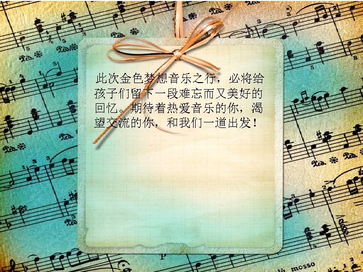  此次金色梦想音乐之行，必将给 孩子们留下一段难忘而又美好的 回忆。期待着热爱音乐的你，渴 望交流的你，和我们一道出发！ 
