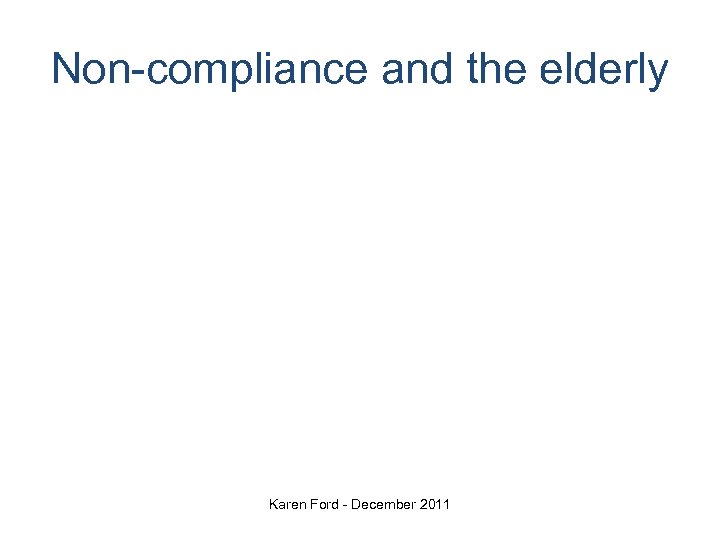 Non-compliance and the elderly Karen Ford - December 2011 