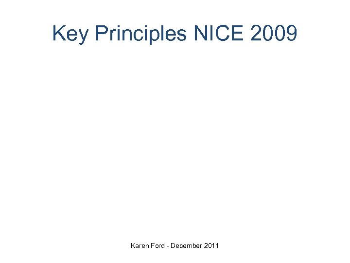 Key Principles NICE 2009 Karen Ford - December 2011 