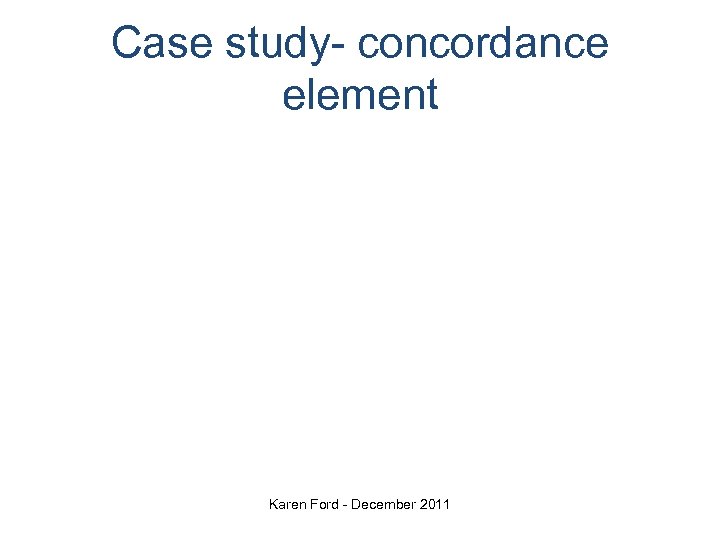 Case study- concordance element Karen Ford - December 2011 