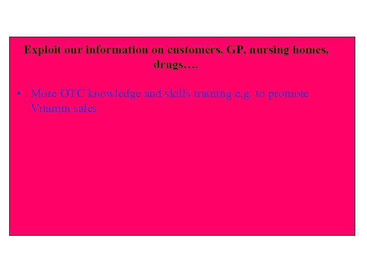 Exploit our information on customers, GP, nursing homes, drugs…. • More OTC knowledge and